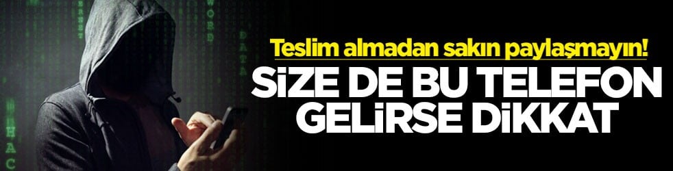 Teslim almadan sakın paylaşmayın! Size de bu telefon gelirse dikkat