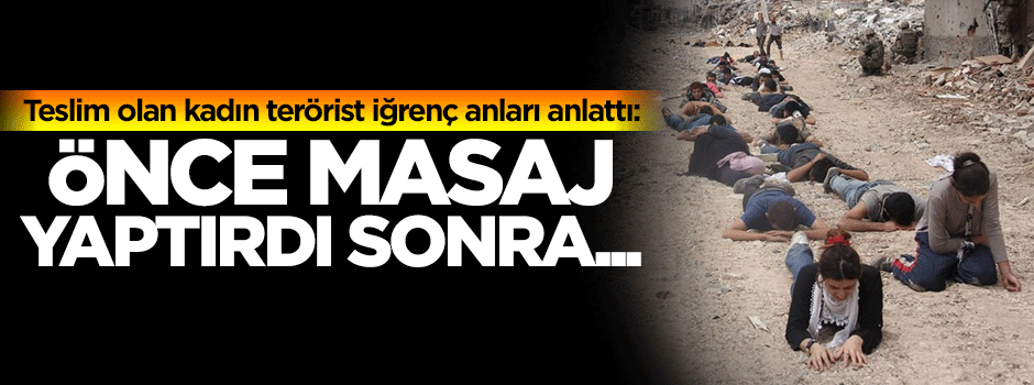 Teslim olan kadın terörist iğrenç anları anlattı!