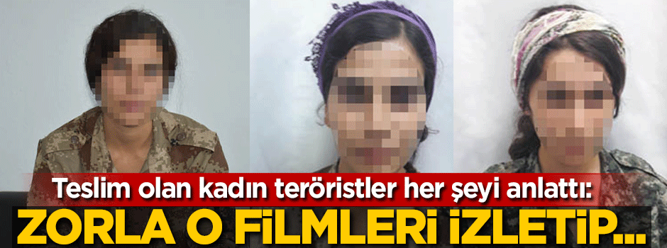 Teslim olan kadın teröristler anlattı: O filmleri izletip...