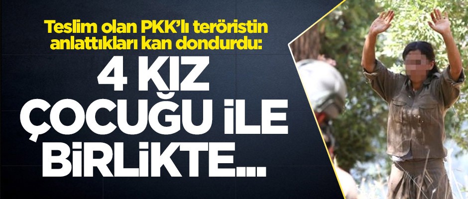 Teslim olan PKK'lı teröristin anlattıkları kan dondurdu: 4 kız çocuğu ile birlikte...