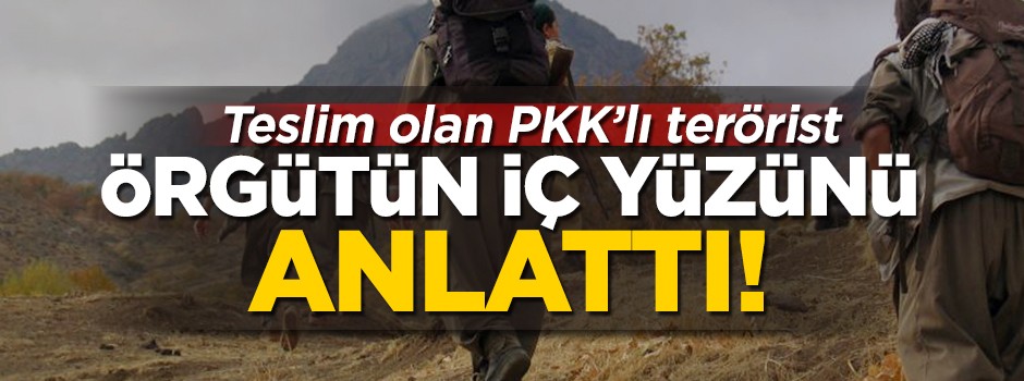 Teslim olan PKK'lı teröristten çarpıcı itiraflar! Örgütün iç yüzünü anlattı