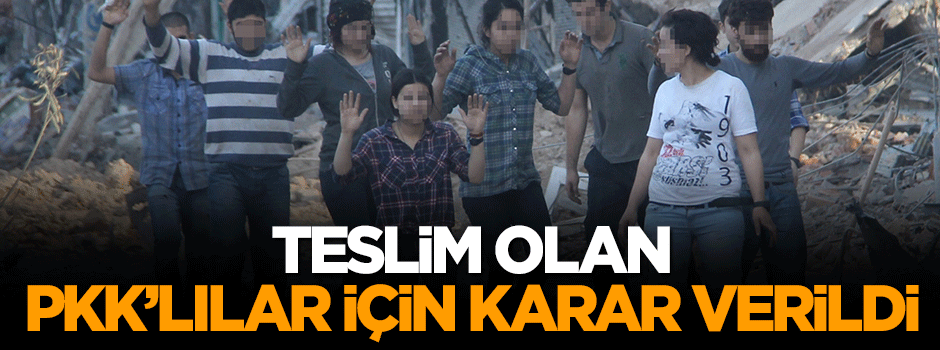 Teslim olan PKK'lılarda ilgili karar verildi