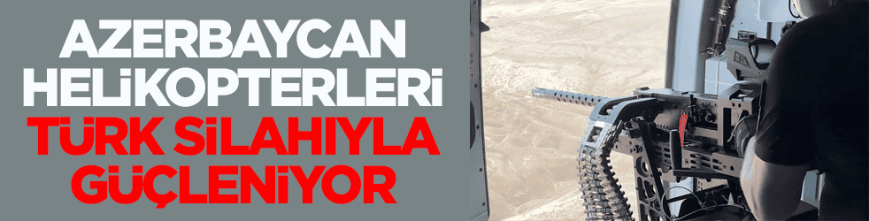 Teslimat başladı! Azerbaycan helikopterleri Türk silahıyla güçleniyor