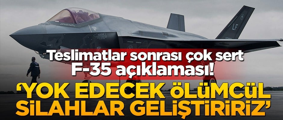 Teslimatlar sonrası çok sert F-35 açıklaması! ‘Yok edecek ölümcül silahlar geliştiririz’