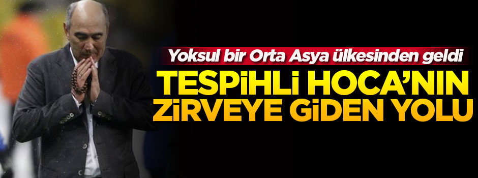 ‘Tespihli hoca’nın zirveye giden yolu!