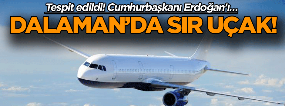 Tespit edildi! Cumhurbaşkanı Erdoğan'ı… Dalaman’da sır uçak!