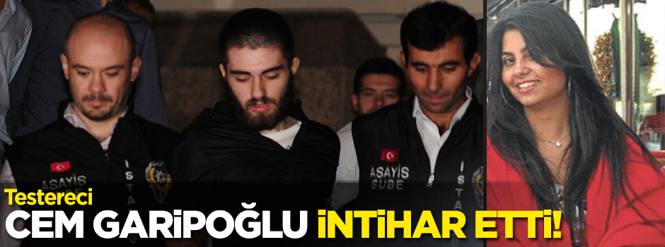 'Testereci' Cem Garipoğlu cezaevinde ölü bulundu