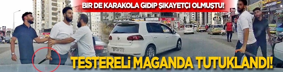 Testereli maganda tutuklandı! Bir de karakola gidip şikayetçi olmuştu!