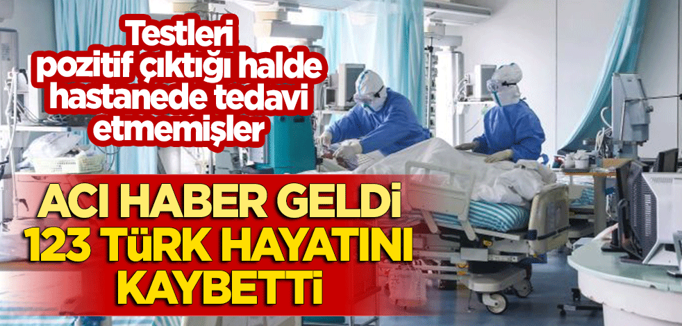 Testi pozitif çıktığı halde hastanede tedavi etmemişler! Acı haber geldi: 123 Türk hayatını kaybetti