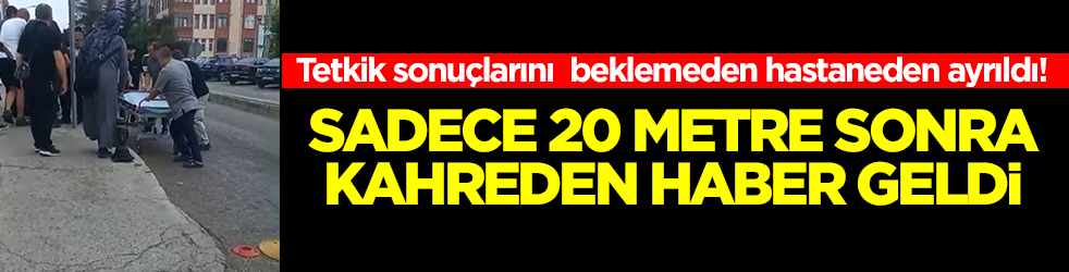 Tetkik sonuçlarını beklemeden hastaneden ayrıldı: Sadece 20 metre sonra kahreden haber geldi