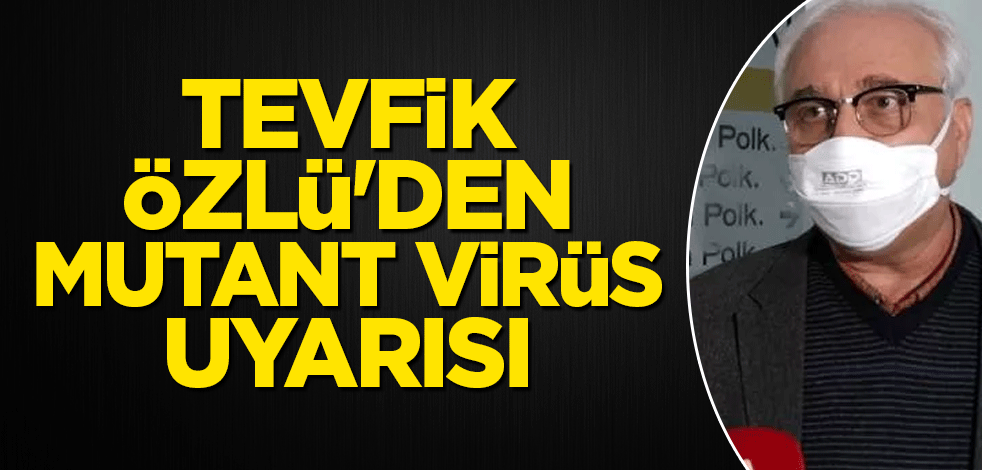 Tevfik Özlü'den mutant virüs uyarısı
