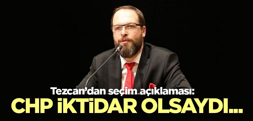 Tezcan'dan seçim açıklaması: CHP iktidar olsaydı..