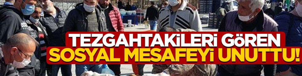 Tezgahtakileri görenler sosyal mesafeyi unuttu!