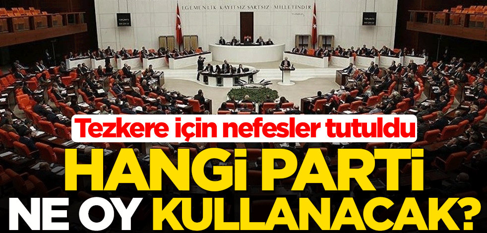 Tezkere için nefesler tutuldu! Hangi parti ne oy kullanacak