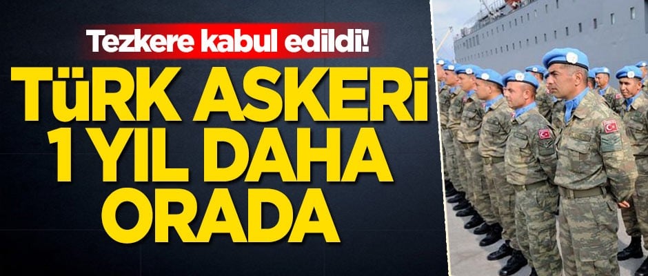 Tezkere kabul edildi! Türk askeri 1 yıl daha orada