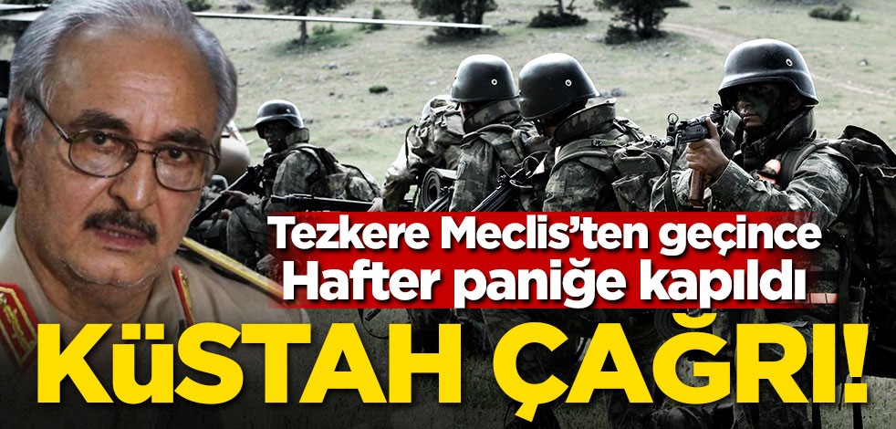 Tezkere Meclis'ten geçince Hafter paniğe kapıldı! Küstah çağrı
