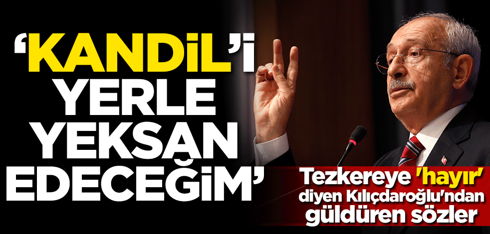 Tezkereye 'hayır' diyen Kılıçdaroğlu'ndan güldüren sözler: Kandil'i yerle yeksan edeceğim