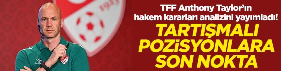 TFF Anthony Taylor’ın hakem kararları analizini yayımladı! Tartışmalı pozisyonlara son nokta