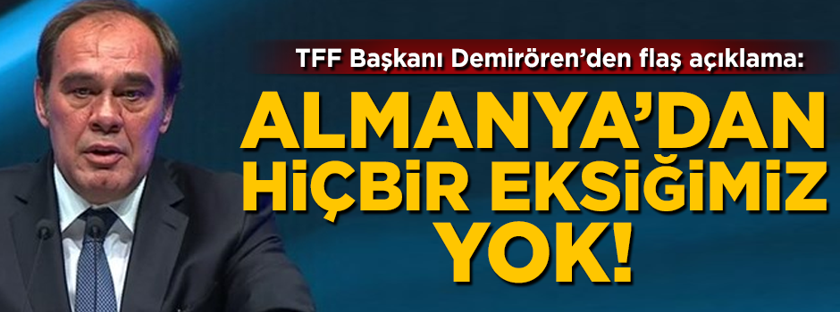 TFF Başkanı Demirören'den flaş açıklama: Almanya'dan hiçbir eksiğimiz yok!