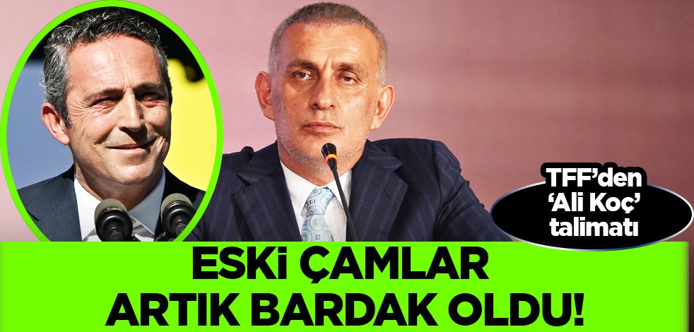 TFF Başkanı İbrahim Hacıosmanoğlu'ndan 'Ali Koç' talimatı! Eski çamlar bardak oldu...