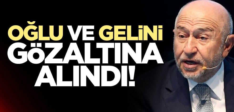 TFF Başkanı Nihat Özdemir'in oğlu ve gelini gözaltına alındı