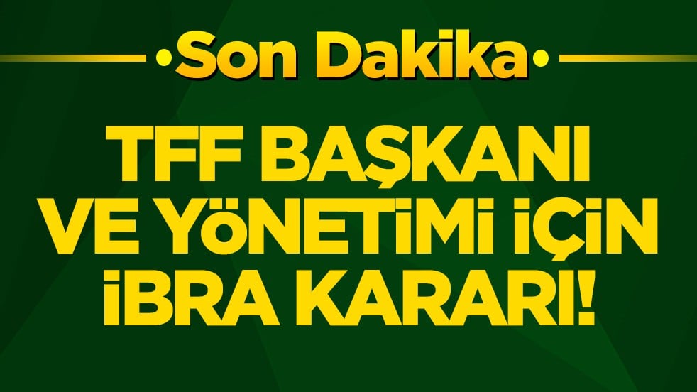 TFF Başkanı ve yönetimi için ibra kararı!