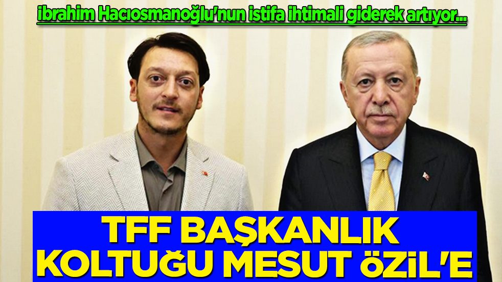TFF Başkanlık Koltuğu Mesut Özil'e: İbrahim Hacıosmanoğlu'nun istifa ihtimali... Olay gelişme
