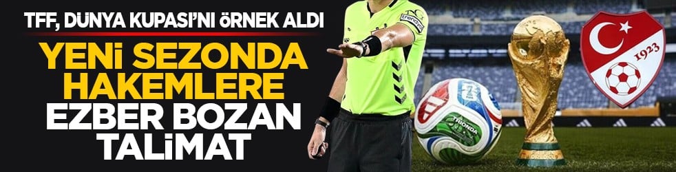 TFF, Dünya Kupası’nı örnek aldı: Yeni sezonda hakemlere ezber bozan talimat