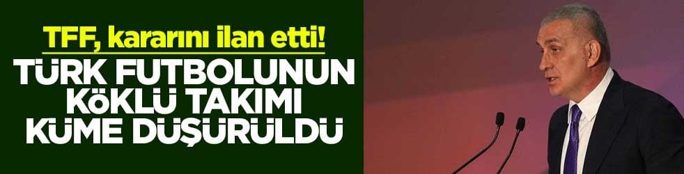 TFF, kararını ilan etti! Türk futbolunun köklü takımı küme düşürüldü