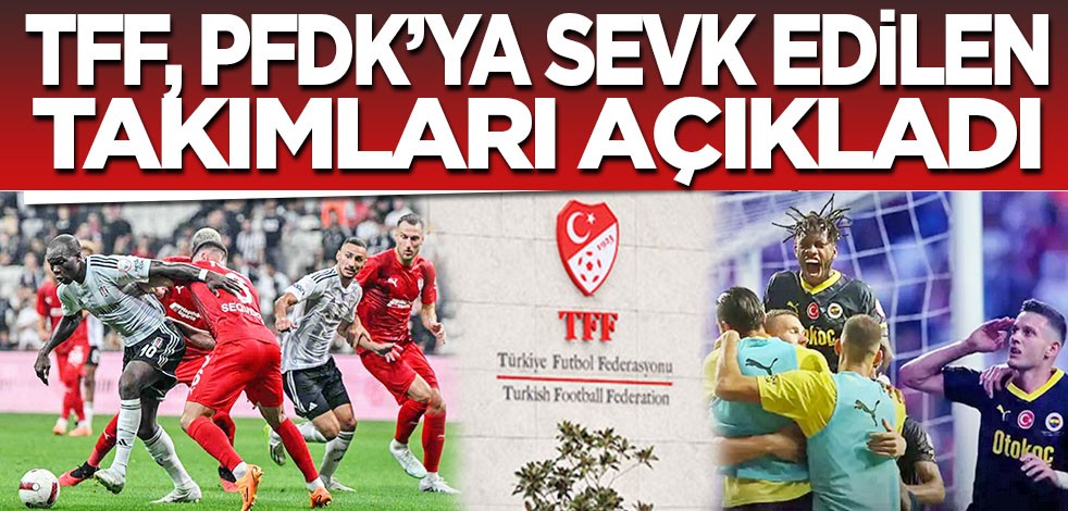 TFF, PFDK'ya sevk edilen takımları açıkladı