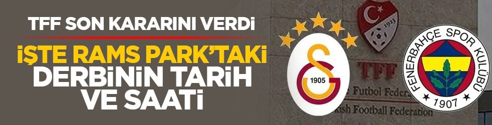 TFF son kararını verdi: İşte Rams Park’taki derbinin tarih ve saati