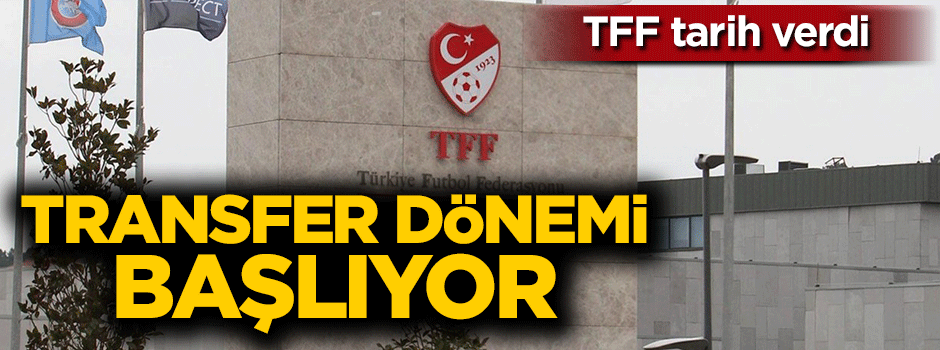 TFF tarih verdi: Transfer dönemi başlıyor