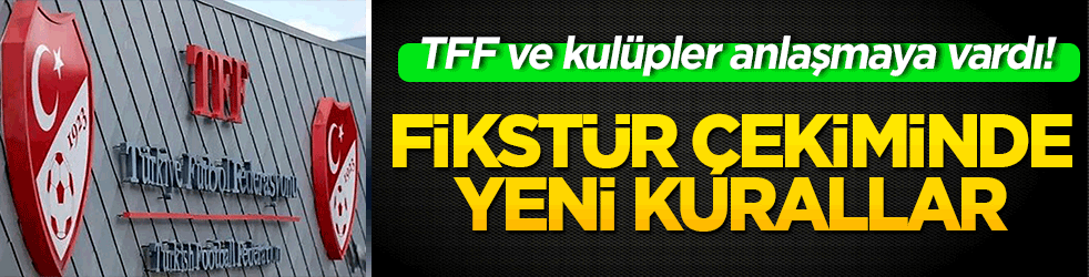 TFF ve kulüpler anlaşmaya vardı! Fikstür çekiminde yeni kurallar