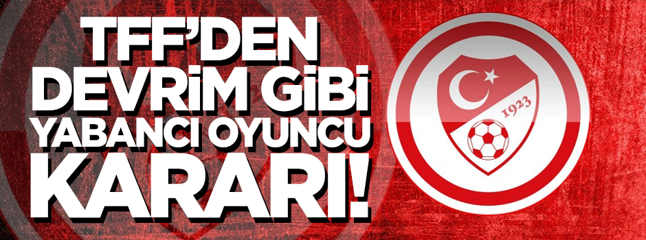 TFF'den devrim gibi karar: Yabancı sınırı kaldırıldı