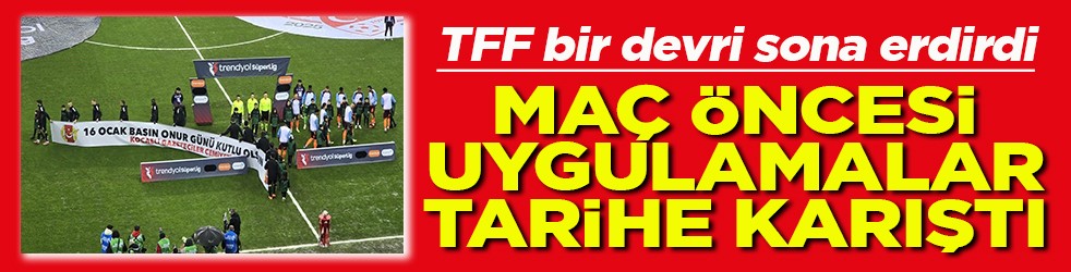 TFF’de bir devir sona erdi Maç öncesi uygulamalar tarihe karıştı