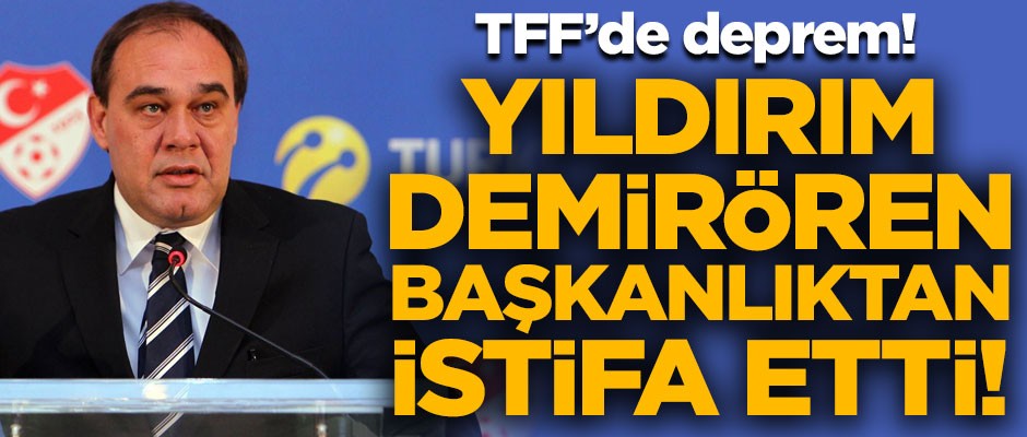 TFF'de deprem! Yıldırım Demirören başkanlıktan istifa etti