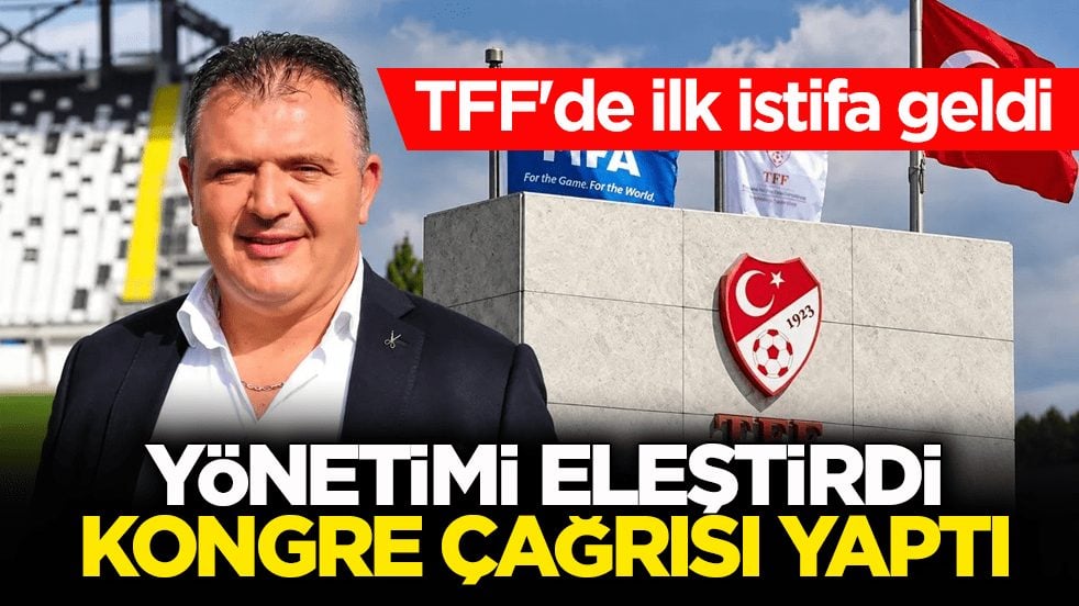 TFF'de ilk istifa geldi! Yönetimi eleştirdi, kongre çağrısı yaptı