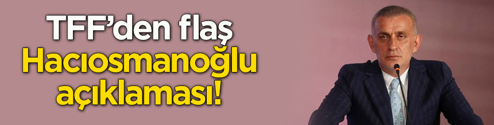 TFF’den flaş İbrahim Hacıosmanoğlu açıklaması!