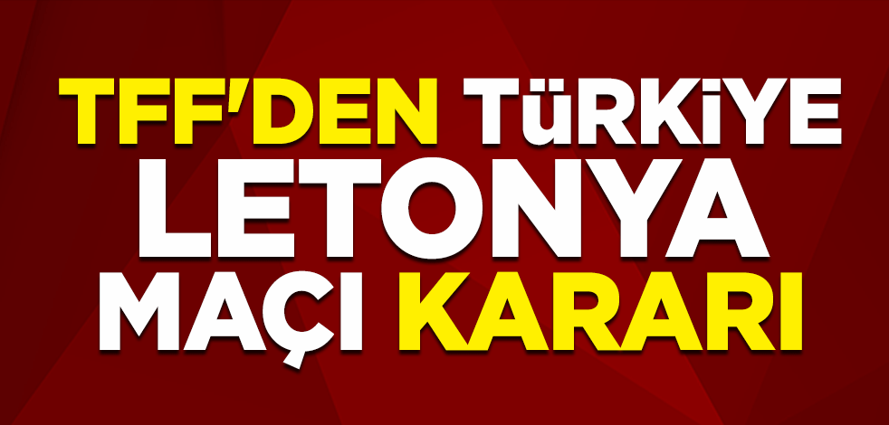 TFF'den Türkiye-Letonya maçı kararı