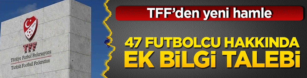 TFF’den yeni hamle! 47 futbolcu hakkında ek bilgi talebi