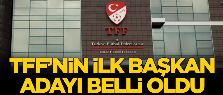 TFF'nin ilk başkan adayı belli oldu