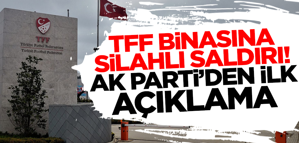 TFF'nin Riva'daki binasına silahlı saldırı düzenlendi! AK Parti'den ilk açıklama