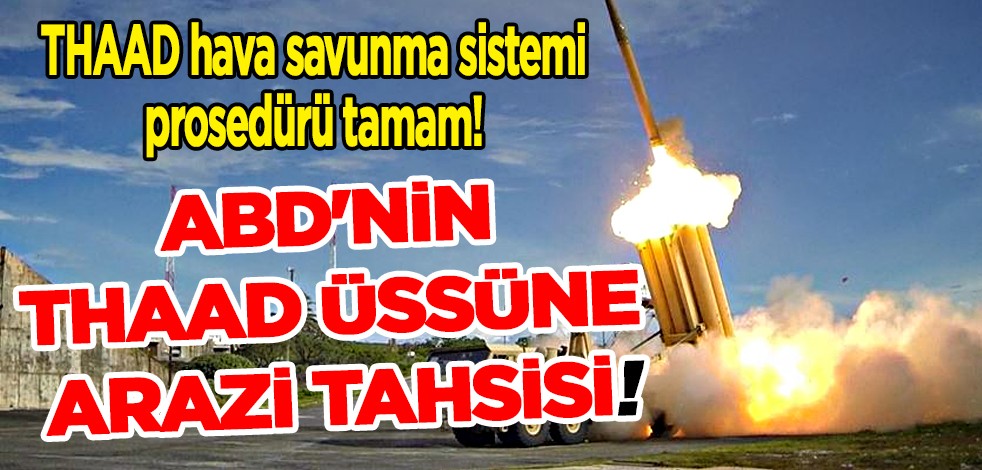 THAAD hava savunma sistemi prosedürü tamam! ABD'nin THAAD üssüne arazi tahsisi