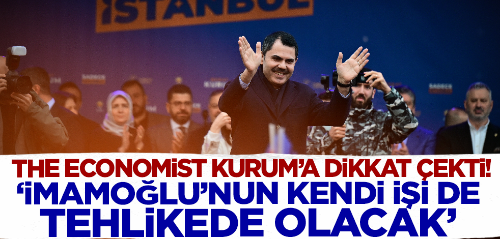 The Economist Murat Kurum'a dikkat çekti! 'İmamoğlu'nun kendi işi de tehlikede'