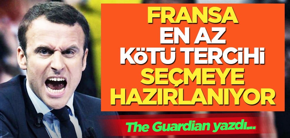 The Guardian yazdı: Önümüzdeki hafta Fransa en az kötü tercihi seçmeye hazırlanıyor! Sözleri gündem oldu