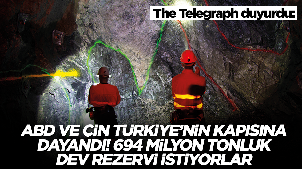 The Telegraph duyurdu: ABD ve Çin Türkiye'nin kapısına dayandı, 694 milyon tonluk dev rezervi istiyorlar