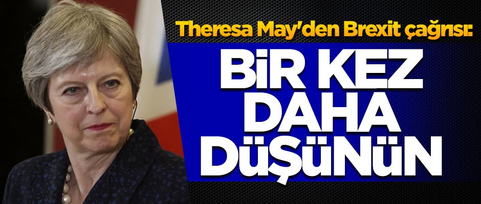 Theresa May'den Brexit çağrısı: Bir kez daha düşünün