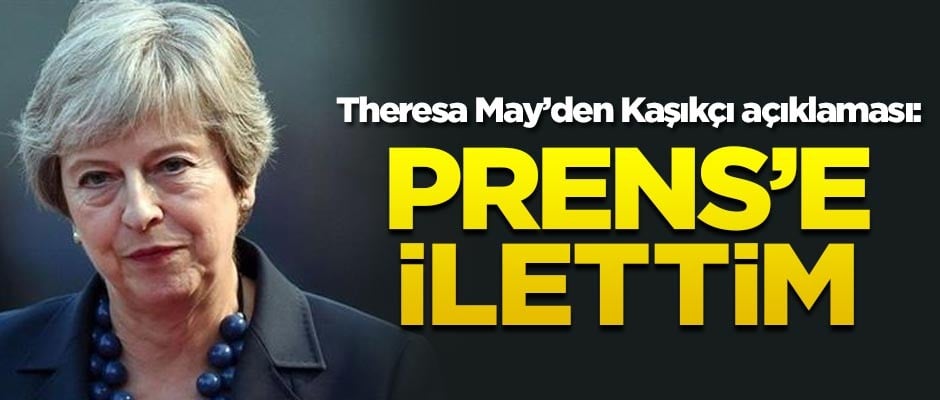 Theresa May'den Kaşıkçı açıklaması: Prens'e ilettim