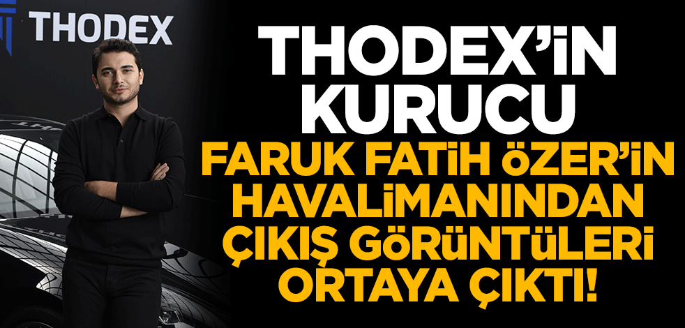 Thodex'in CEO'su Faruk Fatih Özer'in havalimanından çıkış görüntüleri ortaya çıktı!