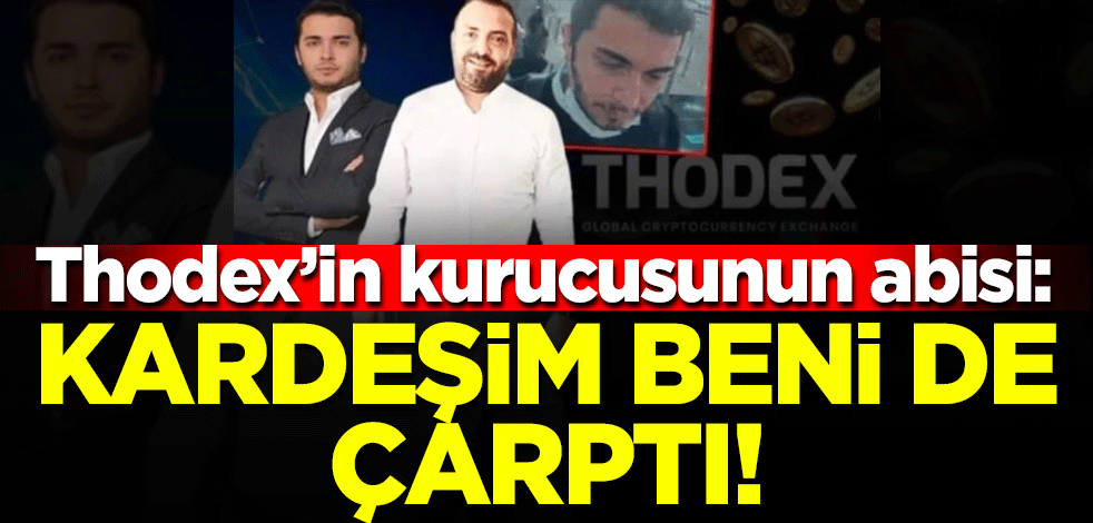 Thodex'in kurucusunun abisi: Kardeşim beni de çarptı